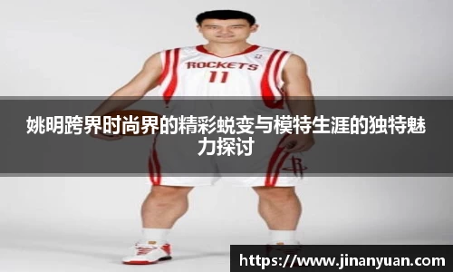 姚明跨界时尚界的精彩蜕变与模特生涯的独特魅力探讨