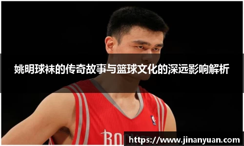 姚明球袜的传奇故事与篮球文化的深远影响解析