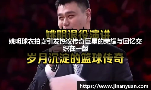 姚明球衣拍卖引发热议传奇巨星的荣耀与回忆交织在一起