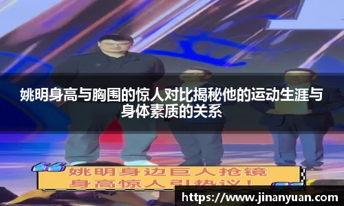 姚明身高与胸围的惊人对比揭秘他的运动生涯与身体素质的关系