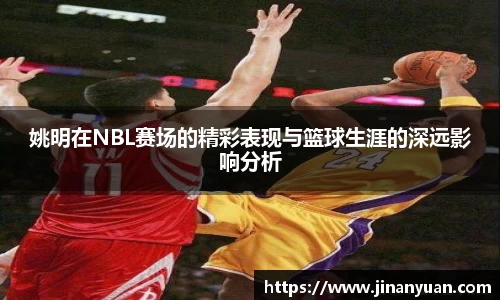 姚明在NBL赛场的精彩表现与篮球生涯的深远影响分析