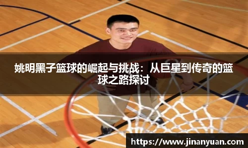 姚明黑子篮球的崛起与挑战：从巨星到传奇的篮球之路探讨