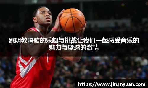 姚明教唱歌的乐趣与挑战让我们一起感受音乐的魅力与篮球的激情